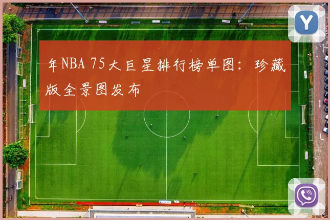 年NBA 75大巨星排行榜单图：珍藏版全景图发布