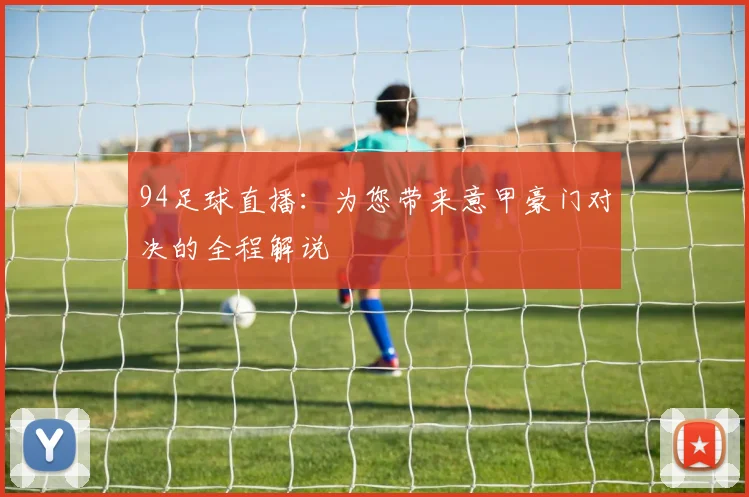 94足球直播:为您带来意甲豪门对决的全程解说