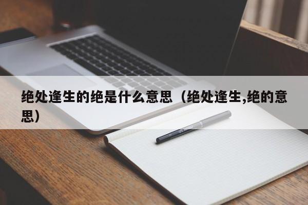 绝处逢生的绝是什么意思（绝处逢生,绝的意思）