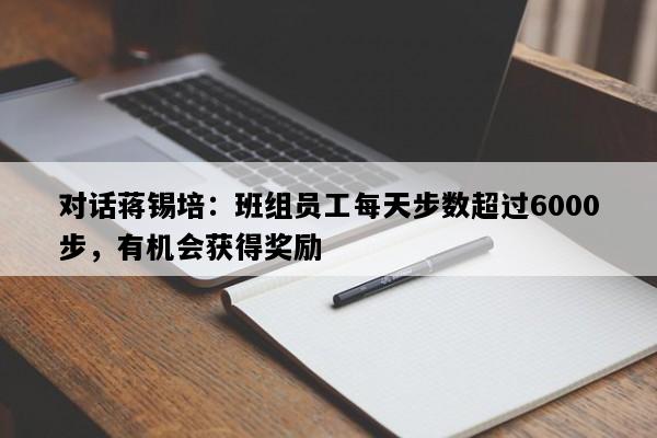 对话蒋锡培：班组员工每天步数超过6000步，有机会获得奖励