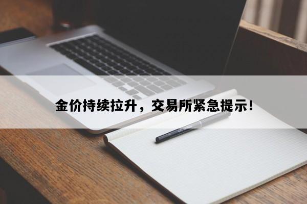 金价持续拉升，交易所紧急提示！