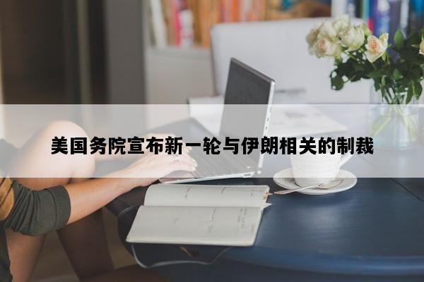 美国务院宣布新一轮与伊朗相关的制裁