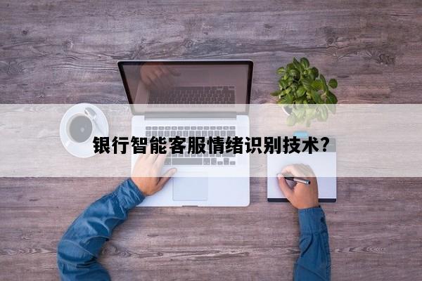 银行智能客服情绪识别技术?