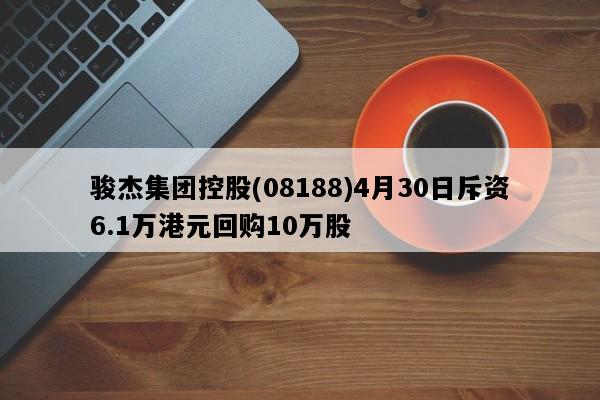 骏杰集团控股(08188)4月30日斥资6.1万港元回购10万股