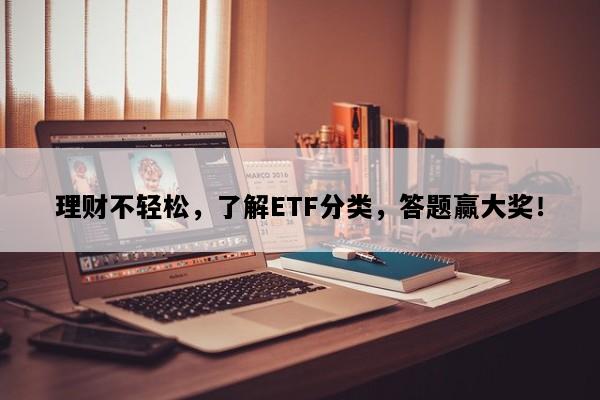 理财不轻松，了解ETF分类，答题赢大奖！