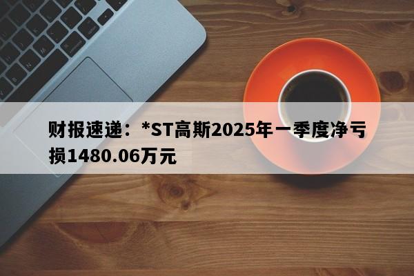 财报速递：*ST高斯2025年一季度净亏损1480.06万元