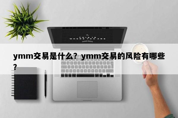 ymm交易是什么？ymm交易的风险有哪些？