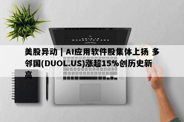 美股异动 | AI应用软件股集体上扬 多邻国(DUOL.US)涨超15%创历史新高