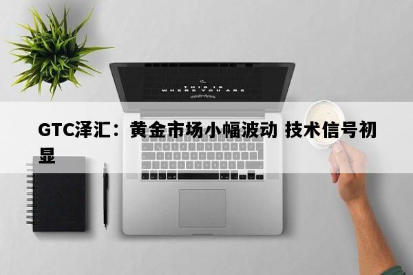 GTC泽汇：黄金市场小幅波动 技术信号初显