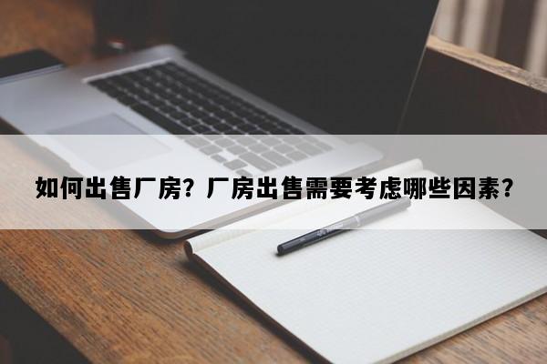 如何出售厂房？厂房出售需要考虑哪些因素？