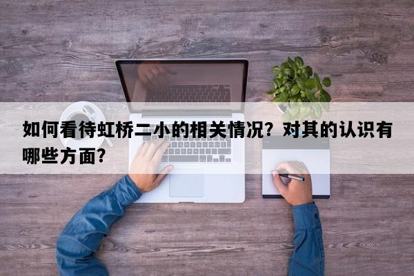 如何看待虹桥二小的相关情况？对其的认识有哪些方面？