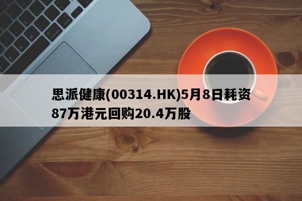 思派健康(00314.HK)5月8日耗资87万港元回购20.4万股