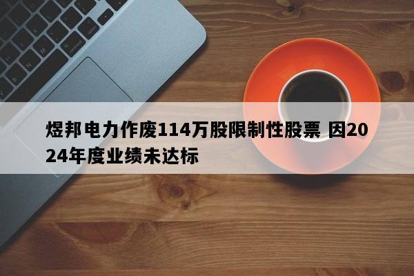 煜邦电力作废114万股限制性股票 因2024年度业绩未达标
