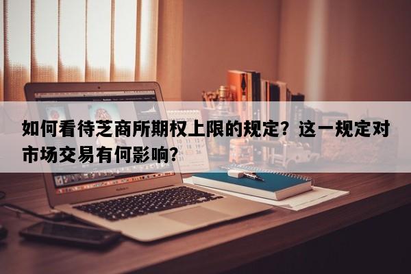 如何看待芝商所期权上限的规定？这一规定对市场交易有何影响？