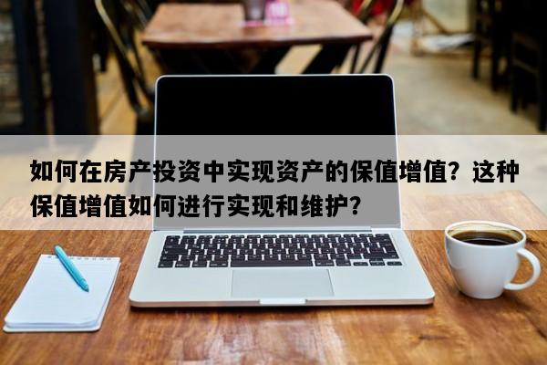 如何在房产投资中实现资产的保值增值？这种保值增值如何进行实现和维护？