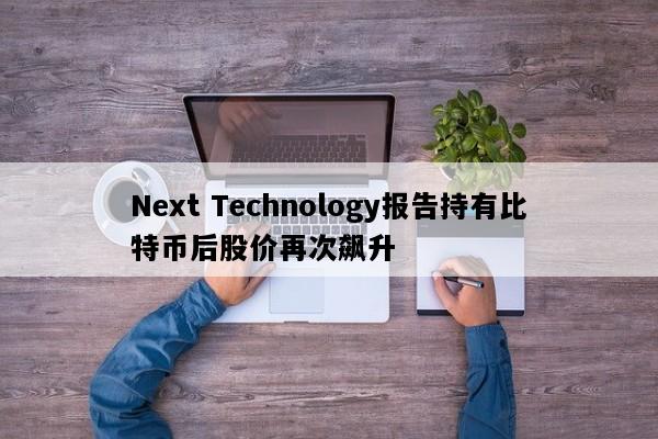 Next Technology报告持有比特币后股价再次飙升