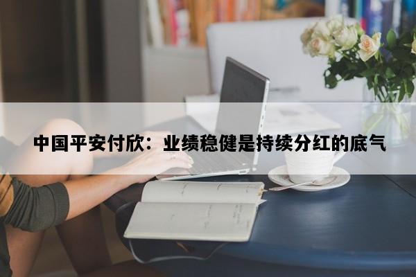 中国平安付欣：业绩稳健是持续分红的底气