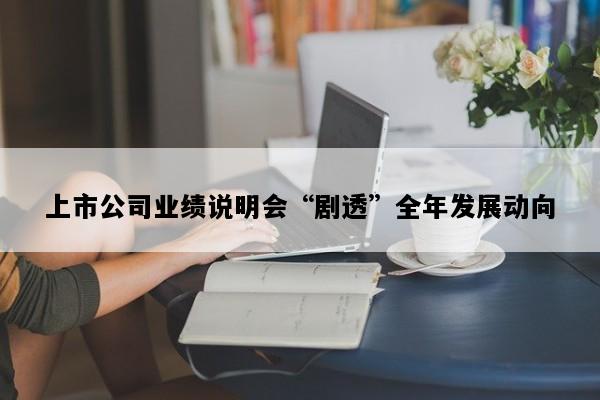 上市公司业绩说明会“剧透”全年发展动向