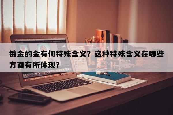 镀金的金有何特殊含义？这种特殊含义在哪些方面有所体现？