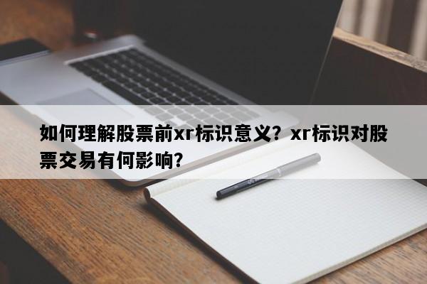 如何理解股票前xr标识意义？xr标识对股票交易有何影响？