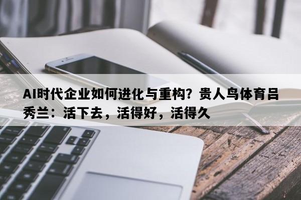 AI时代企业如何进化与重构？贵人鸟体育吕秀兰：活下去，活得好，活得久
