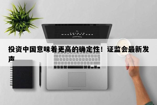 投资中国意味着更高的确定性！证监会最新发声