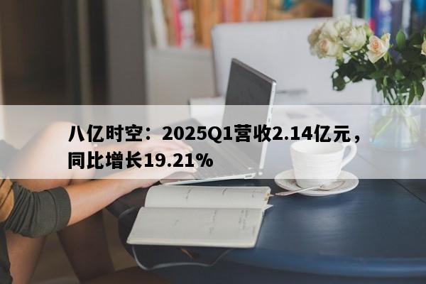 八亿时空：2025Q1营收2.14亿元，同比增长19.21%
