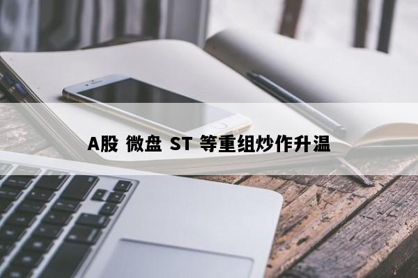 A股 微盘 ST 等重组炒作升温