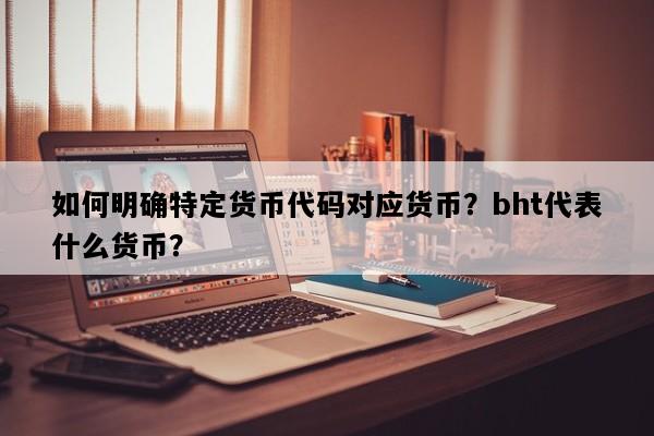 如何明确特定货币代码对应货币？bht代表什么货币？