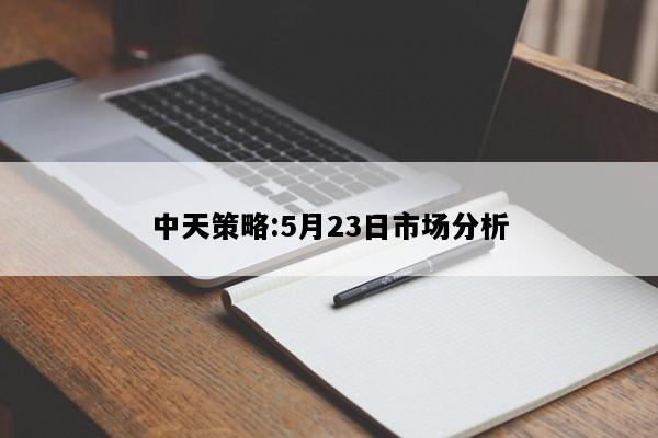 中天策略:5月23日市场分析