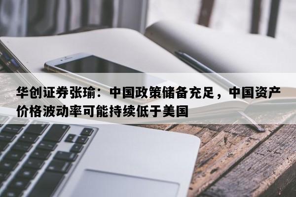 华创证券张瑜：中国政策储备充足，中国资产价格波动率可能持续低于美国