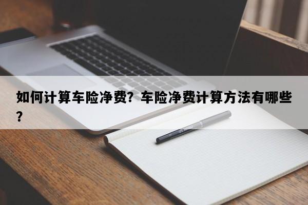 如何计算车险净费？车险净费计算方法有哪些？