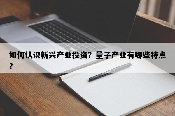 如何认识新兴产业投资？量子产业有哪些特点？