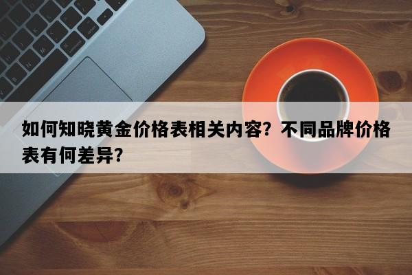 如何知晓黄金价格表相关内容？不同品牌价格表有何差异？