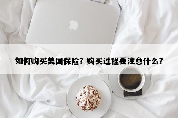 如何购买美国保险？购买过程要注意什么？
