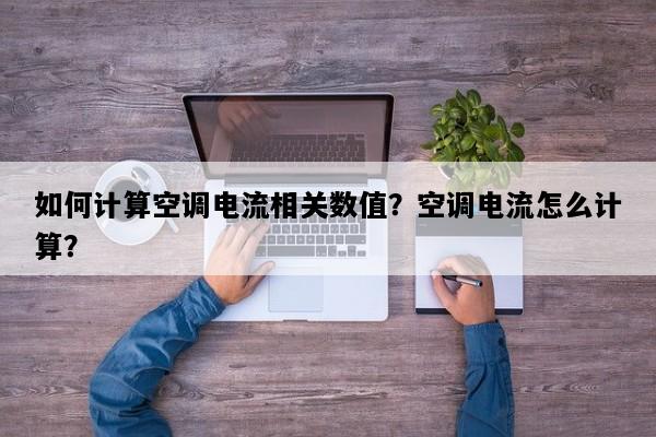 如何计算空调电流相关数值？空调电流怎么计算？