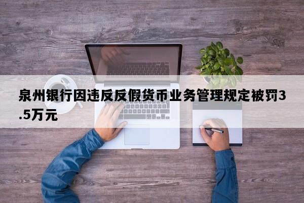 泉州银行因违反反假货币业务管理规定被罚3.5万元
