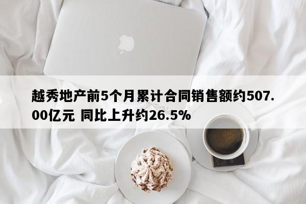 越秀地产前5个月累计合同销售额约507.00亿元 同比上升约26.5%