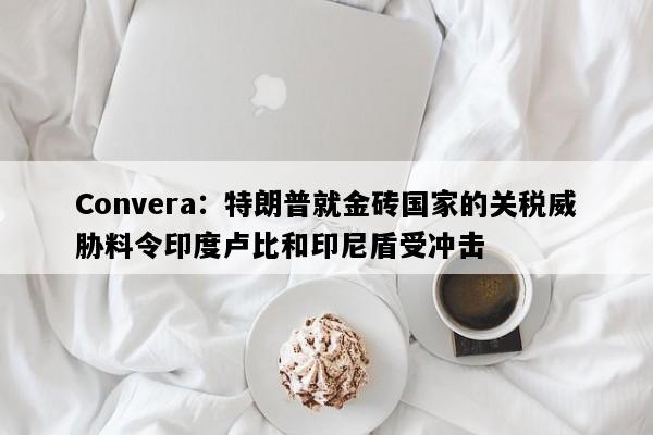Convera：特朗普就金砖国家的关税威胁料令印度卢比和印尼盾受冲击