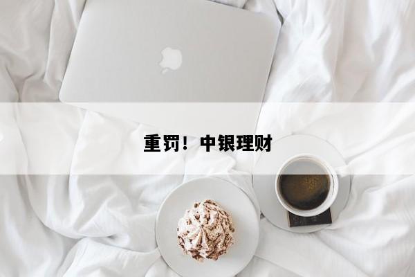 重罚！中银理财
