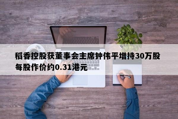 稻香控股获董事会主席钟伟平增持30万股 每股作价约0.31港元