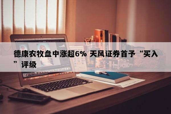 德康农牧盘中涨超6% 天风证券首予“买入”评级