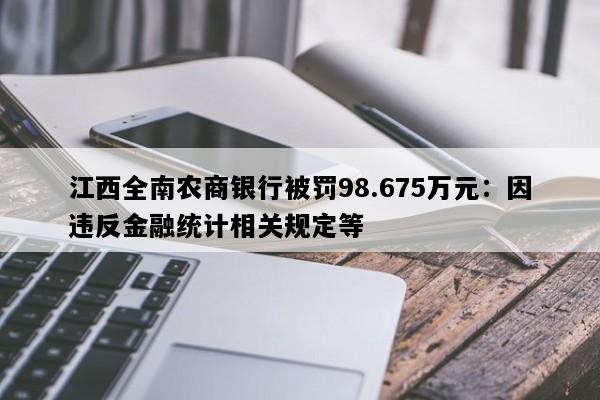 江西全南农商银行被罚98.675万元：因违反金融统计相关规定等