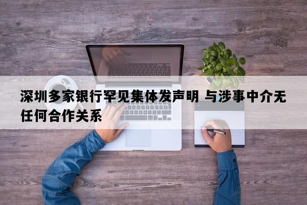 深圳多家银行罕见集体发声明 与涉事中介无任何合作关系