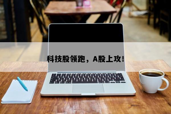 科技股领跑，A股上攻！