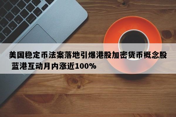 美国稳定币法案落地引爆港股加密货币概念股 蓝港互动月内涨近100%