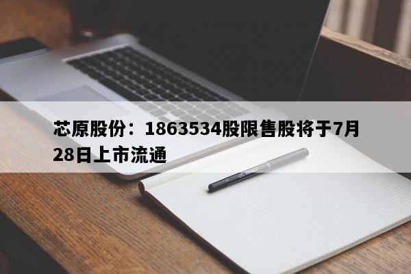 芯原股份：1863534股限售股将于7月28日上市流通