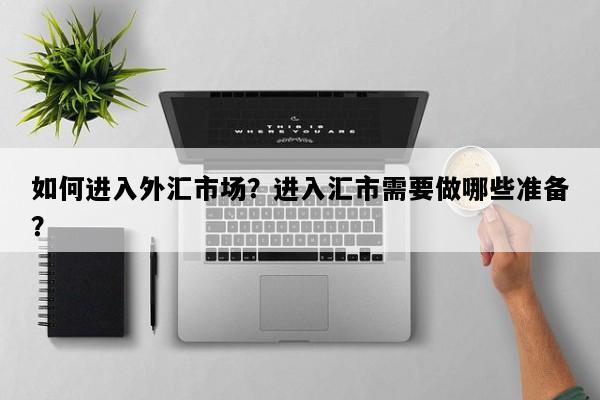 如何进入外汇市场？进入汇市需要做哪些准备？
