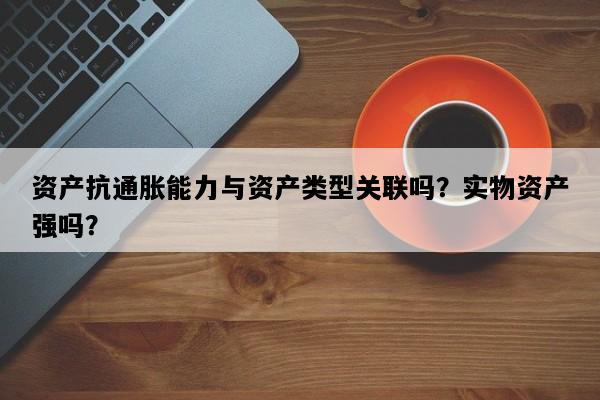 资产抗通胀能力与资产类型关联吗？实物资产强吗？