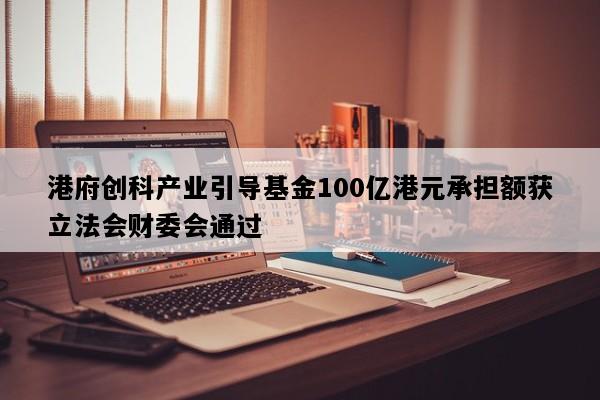 港府创科产业引导基金100亿港元承担额获立法会财委会通过